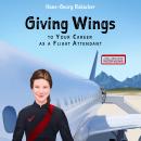 Giving Wings to Your Career as a Flight Attendant: Everything You Ever Wanted to Know About Being a  Audiobook