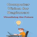 Computer Vision for Beginners: Visualizing the Future Audiobook