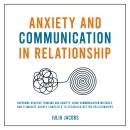 Anxiety and Communication in Relationship: Overcome Negative Thinking and Anxiety, Avoid Communicati Audiobook