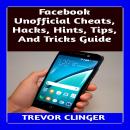 Facebook Unofficial Cheats, Hacks, Hints, Tips, And Tricks Guide Audiobook