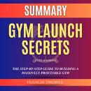 Summary of Gym Launch Secrets By Alex Hormozi: The Step-By-Step Guide To Building A Massively Profit Audiobook