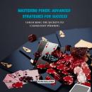 Mastering Poker: Advanced Strategies for Success: Unlocking the Secrets to Consistent Winning Audiobook