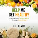 Help Me Get Healthy: How To Achieve Better Health Through Clean Living Audiobook