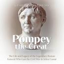 Pompey the Great: The Life and Legacy of the Legendary Roman General Who Lost the Civil War to Juliu Audiobook