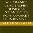 Visionary Leadership: Business Strategies for Market Dominance Audiobook