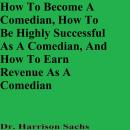 How To Become A Comedian, How To Be Highly Successful As A Comedian, And How To Earn Revenue As A Co Audiobook