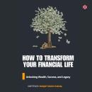 How to Transform Your Financial Life: Unlocking Wealth, Success, and Legacy Audiobook