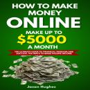 How to Make Money Online: Make Up to $5000 a Month, The Ultimate Guide to Financial Freedom and Succ Audiobook