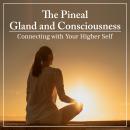 The Pineal Gland and Consciousness: Connecting with Your Higher Self Audiobook
