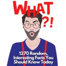 WHAT?! 1270 Interesting Facts You Should Know Today: Random Facts for Teens and Adults Audiobook