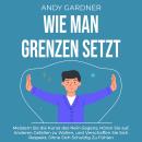 [German] - Wie man Grenzen setzt: Meistern Sie die Kunst des Nein-Sagens, hören Sie auf, anderen gef Audiobook