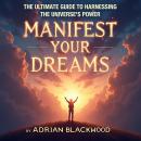 Manifest Your Dreams: The Ultimate Guide to Harnessing the Universe's Power: Master the Universe’s E Audiobook