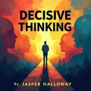 Decisive Thinking: Combat Strategies for Tough Decision Making: Master Decisive Thinking! Get dynami Audiobook