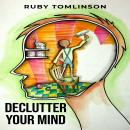 DECLUTTER YOUR MIND: Achieve Mental Clarity and Inner Peace through Mindful Decluttering (2023 Guide Audiobook