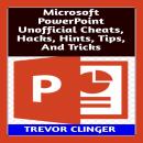 Microsoft PowerPoint Unofficial Cheats, Hacks, Hints, Tips, And Tricks Audiobook