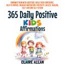 365 Daily Positive Kids Affirmations: Empower Them with Gratitude, Build Their Confidence, Help to I Audiobook