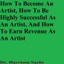 How To Become An Artist, How To Be Highly Successful As An Artist, And How To Earn Revenue As An Art Audiobook