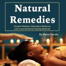 Natural Remedies: Ancient Wisdom, Alternative Medicine, and Unconventional Healing Methods Audiobook