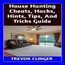 House Hunting Cheats, Hacks, Hints, Tips, And Tricks Guide Audiobook