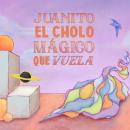 [Spanish] - Juanito, El Cholo Mágico Que Vuela Audiobook