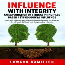 Influence with Integrity An Exploration of Ethical Principles Based Psychological Influence: A Guide Audiobook