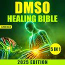 The DMSO Healing Bible: [5 in 1] Harnessing Dimethyl Sulfoxide for Natural Treatments | Effective Solutions for Pain, Inflammation, and Chronic Conditions Audiobook