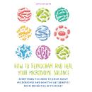 How to Reprogram and Heal your Microbiome Balance: Everything You Need to Know About Microbiomes and Audiobook