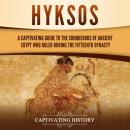 Hyksos: A Captivating Guide to the Conquerors of Ancient Egypt Who Ruled during the Fifteenth Dynast Audiobook