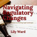 Navigating Regulatory Changes: Ensuring Compliance in Evolving Legal Landscapes Audiobook