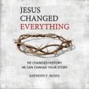 Jesus Changed Everything: He Changed History He Can Change Your Story Audiobook