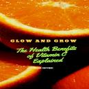 Glow and Grow: The Health Benefits of Vitamin C Explained Audiobook