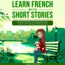 [French] - Learn French With Short Stories - Parallel French & English Vocabulary for Beginners. Fro Audiobook