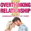 Stop OVERTHINKING Your RELATIONSHIP NOW! Stronger Couple in 7 Days.: STOP Toxic Thoughts, Negative S Audiobook