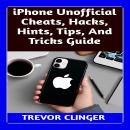 iPhone Unofficial Cheats, Hacks, Hints, Tips, And Tricks Guide Audiobook