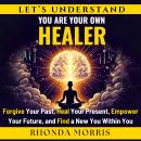 Let's Understand You Are Your Own Healer: Forgive Your Past, Heal Your Present, Empower Your Future, Audiobook