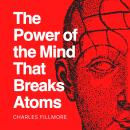 The Power of the Mind that Breaks Atoms: Explore the depths of your mind with Charles Fillmore Audiobook