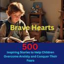 Brave Hearts:500 Inspiring Stories to Help Children Overcome Anxiety and Conquer Their Fears: Empowe Audiobook