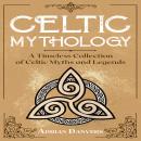 Celtic Mythology: A Timeless Collection of Celtic Myths and Legends Audiobook