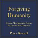 Forgiving Humanity: How the Most Innovative Species Became the Most Dangerous - The Curse of Exponen Audiobook