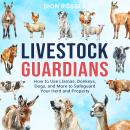 Livestock Guardians: How to Use Llamas, Donkeys, Dogs, and More to Safeguard Your Herd and Property Audiobook