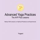 Advanced Yoga Practices - The AYP Plus Lessons: Nearly 1000 Lessons on Spiritual Practices and Exper Audiobook