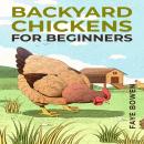 BACKYARD CHICKENS FOR BEGINNERS: A Comprehensive Guide to Raising Your Own Flock (2023 Crash Course) Audiobook