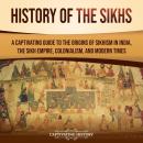 History of the Sikhs: A Captivating Guide to the Origins of Sikhism in India, the Sikh Empire, Colon Audiobook