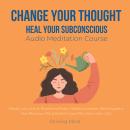 Change your thought, Heal your subconscious Audio Meditation Course: master your mind, positive self Audiobook