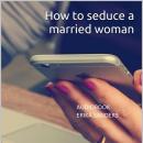 How to seduce a married woman: on Facebook or WhatsApp Audiobook