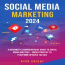 Social Media Marketing 2024: A Beginner's Comprehensive Guide to Social Media Mastery – From Strateg Audiobook