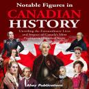 Notable Figures in Canadian History: Unveiling the Extraordinary Lives and Impact of Canada’s Most P Audiobook