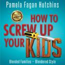 How to Screw Up Your Kids: Blended Families, Blendered Style Audiobook