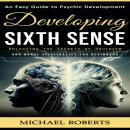 Developing Sixth Sense: An Easy Guide to Psychic Development (Master Your Sixth Sense in a Week and  Audiobook