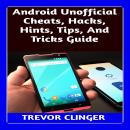 Android Unofficial Cheats, Hacks, Hints, Tips, And Tricks Guide Audiobook